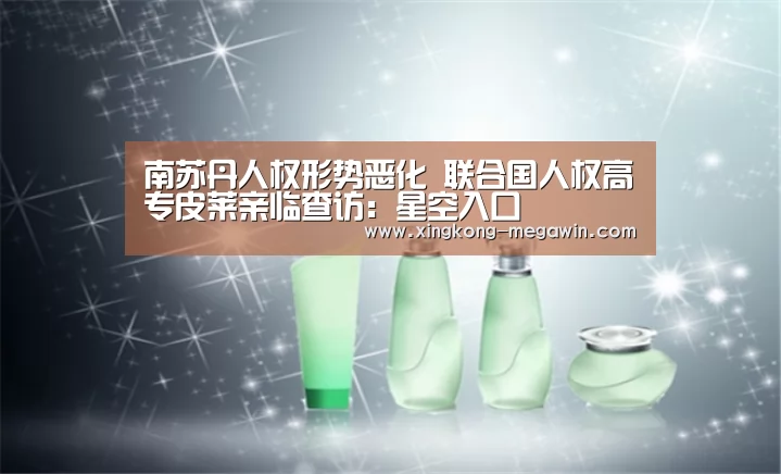 南苏丹人权形势恶化  联合国人权高专皮莱亲临查访：星空入口